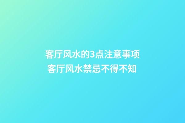 客厅风水的3点注意事项 客厅风水禁忌不得不知